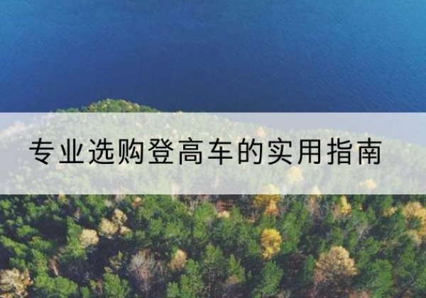 双桥电动登高车厂家推荐-专业选购登高车的实用指南