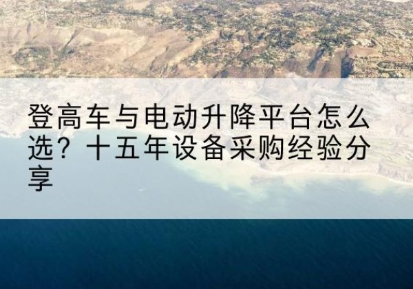双桥登高车厂家厂家-登高车与电动升降平台怎么选？十五年设备采购经验分享