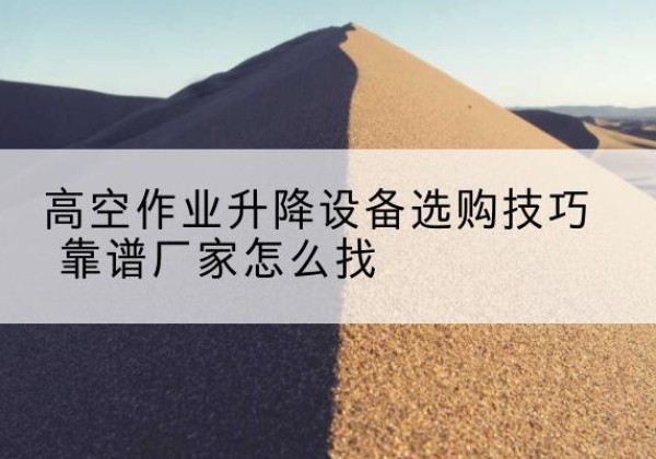 双桥电动升降平台厂家推荐-高空作业升降设备选购技巧 靠谱厂家怎么找