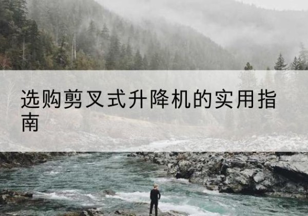 双桥剪叉式升降机怎么选-选购剪叉式升降机的实用指南